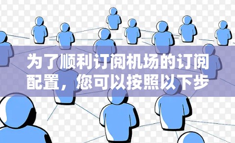 为了顺利订阅机场的订阅配置，您可以按照以下步骤进行操作