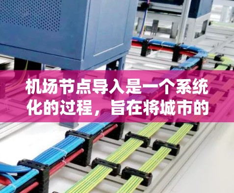 机场节点导入是一个系统化的过程，旨在将城市的机场信息导入到一个网络中，便于管理和分析。以下是详细的步骤指南
