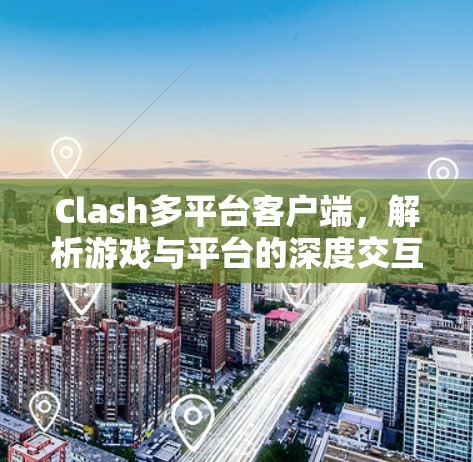 Clash多平台客户端,解析游戏与平台的深度交互 Clash多平台客户端,解析游戏与平台的深度交互