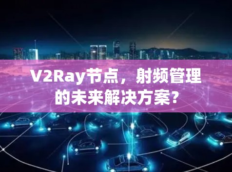 V2Ray节点，射频管理的未来解决方案？
