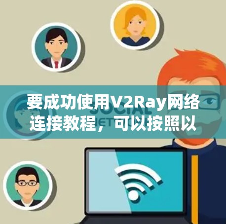 要成功使用V2Ray网络连接教程,可以按照以下步骤进行 要成功使用V2Ray网络连接教程,可以按照以下步骤进行