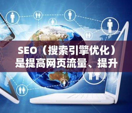 SEO（搜索引擎优化）是提高网页流量、提升网站排名的重要方法之一。以下是一些常用的SEO优化方法