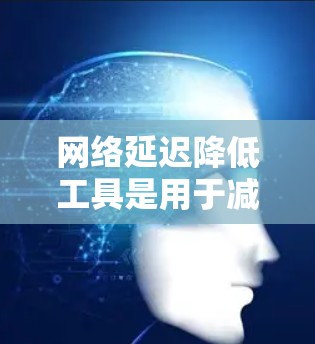 网络延迟降低工具是用于减少网络传输过程中的延迟的工具,帮助提升用户体验。以下是一些常用的网络延迟降低工具及其使用方法 网络延迟降低工具是用于减少网络传输过程中的延迟的工具,帮助提升用户体验。以下是一些常用的网络延迟降低工具及其使用方法
