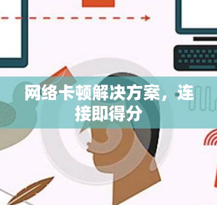 网络卡顿解决方案,连接即得分 网络卡顿解决方案,连接即得分