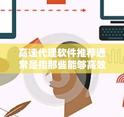 高速代理软件推荐通常是指那些能够高效处理数据、进行快速分析和生成报告的工具。这些软件主要用于市场调研、数据分析、数据可视化等领域。以下是一些常见的高速代理软件推荐,供您参考 高速代理软件推荐通常是指那些能够高效处理数据、进行快速分析和生成报告的工具。这些软件主要用于市场调研、数据分析、数据可视化等领域。以下是一些常见的高速代理软件推荐,供您参考