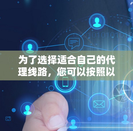 为了选择适合自己的代理线路,您可以按照以下步骤进行 为了选择适合自己的代理线路,您可以按照以下步骤进行
