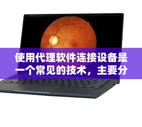 使用代理软件连接设备是一个常见的技术，主要分为注册、登录、选择服务和设置参数等步骤。以下是详细的步骤说明