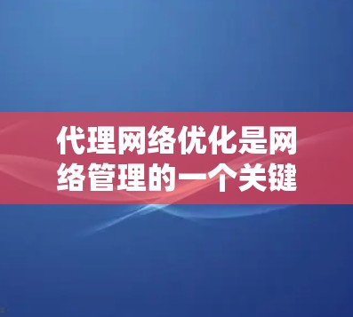 代理网络优化是网络管理的一个关键部分,它帮助用户高效地访问互联网资源。以下是一个有条理的代理网络优化教程指南,涵盖从基础到高级的各个方面 代理网络优化是网络管理的一个关键部分,它帮助用户高效地访问互联网资源。以下是一个有条理的代理网络优化教程指南,涵盖从基础到高级的各个方面