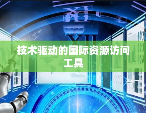 技术驱动的国际资源访问工具 技术驱动的国际资源访问工具