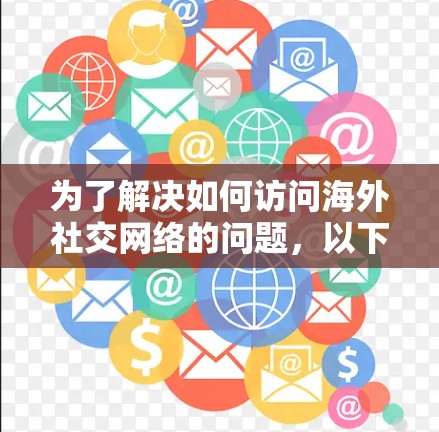 为了解决如何访问海外社交网络的问题,以下是一个分步指南,涵盖了主要的工具、操作步骤和注意事项 为了解决如何访问海外社交网络的问题,以下是一个分步指南,涵盖了主要的工具、操作步骤和注意事项
