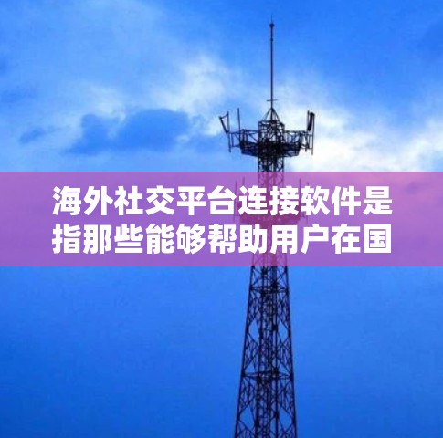 海外社交平台连接软件是指那些能够帮助用户在国际或海外环境中进行社交、交流、招聘、联系等目的的工具。以下是一些常见的海外社交平台和软件,它们可以帮助用户在海外建立联系 海外社交平台连接软件是指那些能够帮助用户在国际或海外环境中进行社交、交流、招聘、联系等目的的工具。以下是一些常见的海外社交平台和软件,它们可以帮助用户在海外建立联系