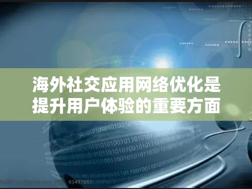 海外社交应用网络优化是提升用户体验的重要方面,尤其是在海外工作的用户中,确保网络应用的可靠性和高效性对他们的社交活动至关重要。以下是一些关键点和建议,帮助您优化海外社交应用的网络表现 海外社交应用网络优化是提升用户体验的重要方面,尤其是在海外工作的用户中,确保网络应用的可靠性和高效性对他们的社交活动至关重要。以下是一些关键点和建议,帮助您优化海外社交应用的网络表现