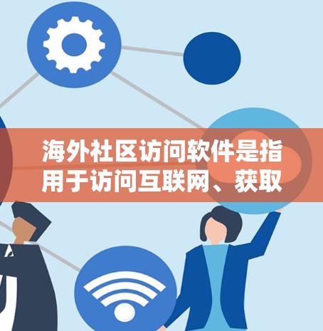 海外社区访问软件是指用于访问互联网、获取实时信息、进行交流和学习的工具。以下是一些常见的海外社区访问软件及其特点，供您参考