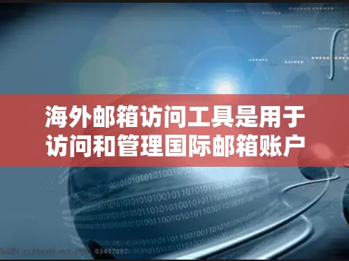 海外邮箱访问工具是用于访问和管理国际邮箱账户的工具，广泛应用于跨国或者需要及时同步邮箱地址的用户。这些工具通常包括免费版和付费版，提供不同的功能和配置选项。以下是一些常见的海外邮箱访问工具及其功能