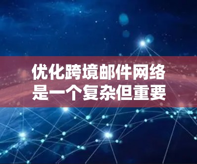 优化跨境邮件网络是一个复杂但重要的任务，尤其是在需要处理跨国发件和收件的情况下。以下是一些关键点和建议，帮助你优化跨境邮件网络