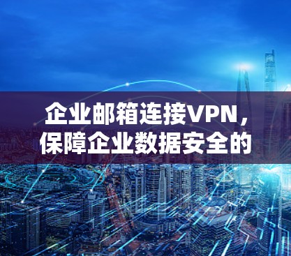企业邮箱连接VPN，保障企业数据安全的创新解决方案