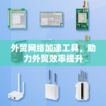 外贸网络加速工具,助力外贸效率提升 外贸网络加速工具,助力外贸效率提升
