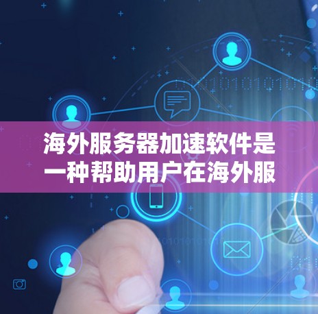 海外服务器加速软件是一种帮助用户在海外服务器上提升性能和减少延迟的工具。以下是对这种软件的详细分析和推荐