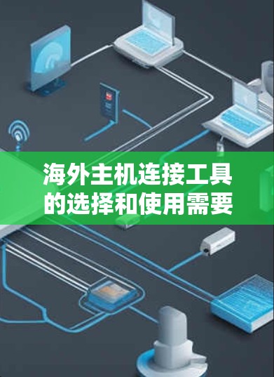 海外主机连接工具的选择和使用需要根据具体情况来决定。以下是一些常见的海外主机连接工具及其特点 海外主机连接工具的选择和使用需要根据具体情况来决定。以下是一些常见的海外主机连接工具及其特点