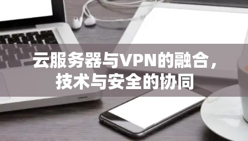 云服务器与VPN的融合，技术与安全的协同