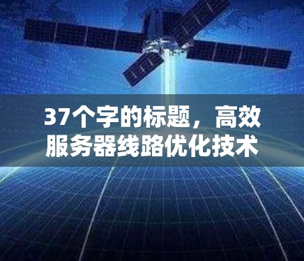 37个字的标题,高效服务器线路优化技术探讨 37个字的标题,高效服务器线路优化技术探讨