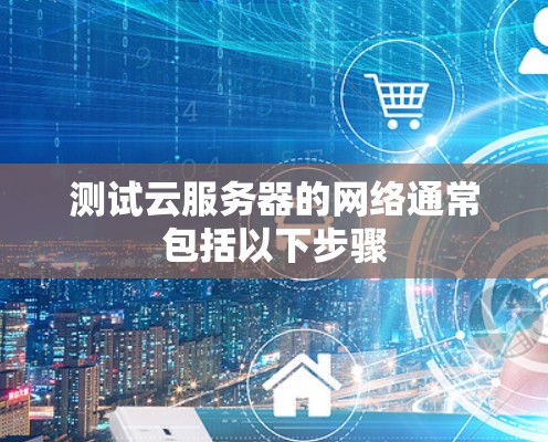 测试云服务器的网络通常包括以下步骤