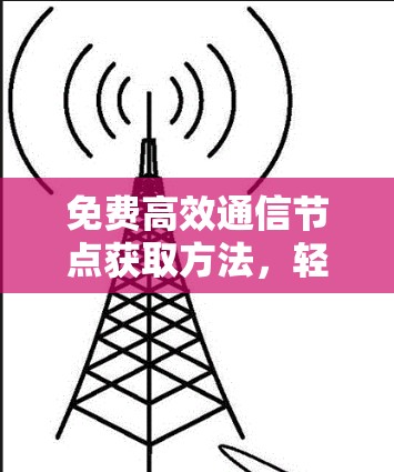 免费高效通信节点获取方法，轻松连接团队或个人