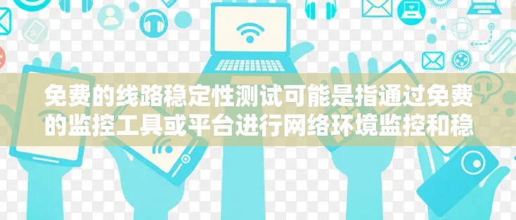 免费的线路稳定性测试可能是指通过免费的监控工具或平台进行网络环境监控和稳定性测试。以下是一些可能的途径和工具，供参考