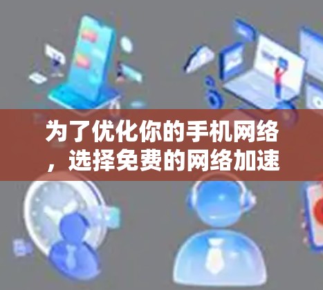 为了优化你的手机网络，选择免费的网络加速工具是一个不错的选择。以下是一些有用的步骤和建议