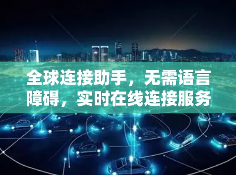 全球连接助手，无需语言障碍，实时在线连接服务！