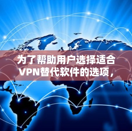 为了帮助用户选择适合VPN替代软件的选项，我整理了以下推荐，涵盖多样性和性能特点，确保用户能够找到最适合的解决方案