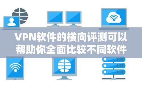 VPN软件的横向评测可以帮助你全面比较不同软件在安全、速度、功能、价格等方面的表现，从而帮助你做出最适合自己的选择。以下是针对不同VPN软件的横向评测，供你参考