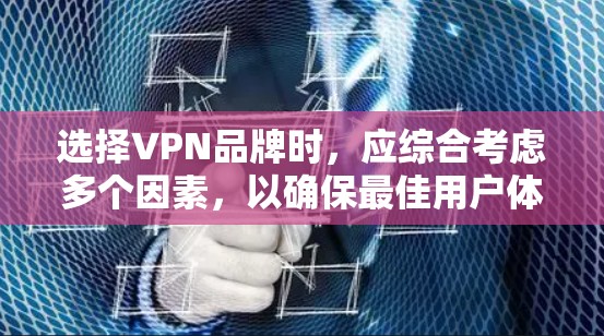 选择VPN品牌时，应综合考虑多个因素，以确保最佳用户体验。以下是一个结构化的指南，帮助您做出明智的选择
