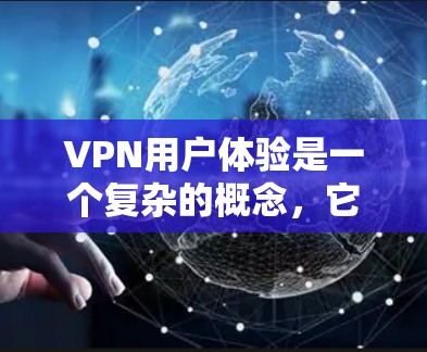VPN用户体验是一个复杂的概念，它涉及到用户使用VPN时的舒适度和满意度。以下是一个基于用户反馈和实际体验的VPN用户体验排行，涵盖主要的指标和影响因素