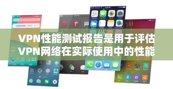 VPN性能测试报告是用于评估VPN网络在实际使用中的性能表现。这项测试通常包括以下几个方面