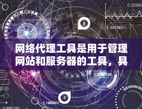 网络代理工具是用于管理网站和服务器的工具，具有多种类型和用途，但下载它们需要考虑以下因素
