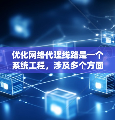 优化网络代理线路是一个系统工程，涉及多个方面，以下是逐步的优化建议