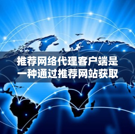 推荐网络代理客户端是一种通过推荐网站获取网络服务的简单方法。以下是一个详细的步骤指南