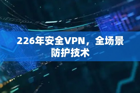 226年安全VPN，全场景防护技术