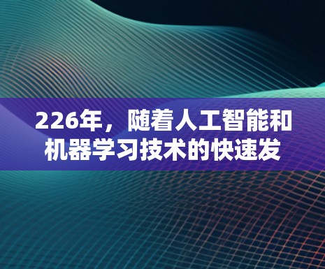 226年，随着人工智能和机器学习技术的快速发展，以及移动互联网和移动网络的普及，电脑网络加速软件将面临新的挑战和机遇。以下是针对226年网络加速软件的分析和总结