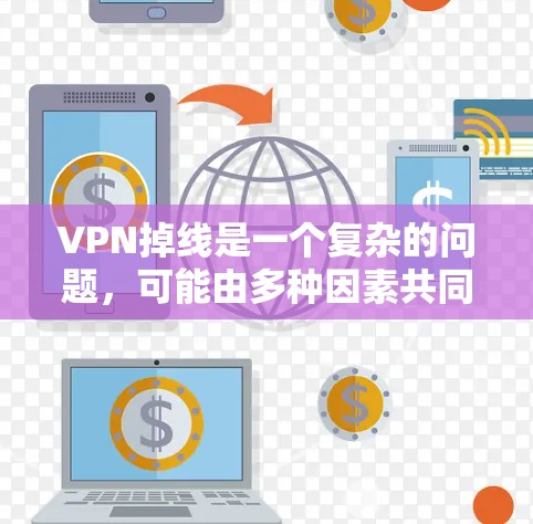 VPN掉线是一个复杂的问题，可能由多种因素共同作用导致。以下是一些可能的原因及其影响