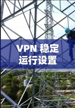 VPN 稳定运行设置解析