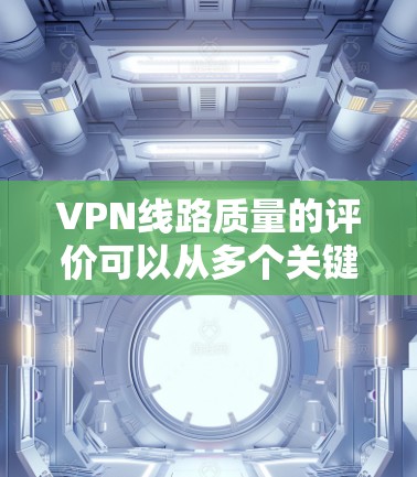 VPN线路质量的评价可以从多个关键指标来衡量，这些指标涵盖了连接稳定性、服务器健康、数据传输安全性和用户体验等多个方面。以下是对这些关键指标的详细分析和综合评价