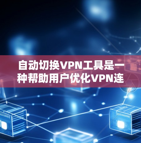 自动切换VPN工具是一种帮助用户优化VPN连接的自动化解决方案，通过自动重新连接到合适的服务器来解决连接问题，节省时间和减少手动操作。以下是对这些工具的详细分析和步骤指南