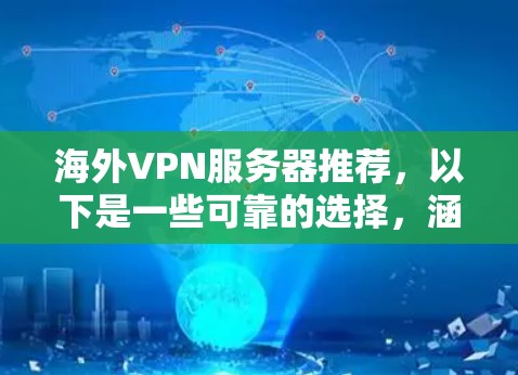 海外VPN服务器推荐，以下是一些可靠的选择，涵盖了多种协议和功能，适合不同需求的用户