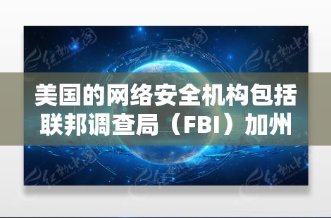 美国的网络安全机构包括联邦调查局（FBI）加州大学洛杉矶分校（UCLA）和美国联邦信息处理局（FDA）这些机构使用先进的技术手段，如加密通信、反间谍技术、网络流量监控等，来检测和限制网络犯罪活动
