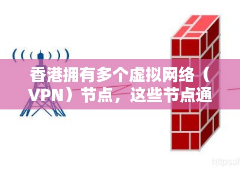 香港拥有多个虚拟网络（VPN）节点，这些节点通常用于加密通信，防止未经授权的访问。以下是关于这些VPN节点的详细信息