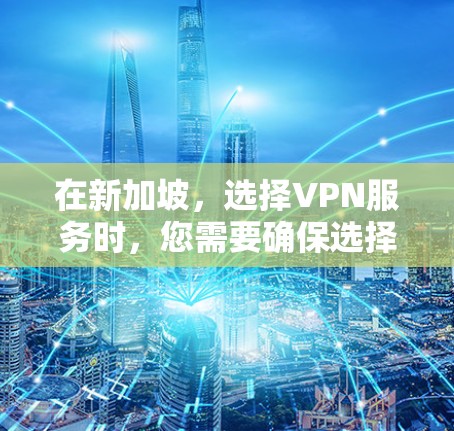 在新加坡，选择VPN服务时，您需要确保选择的是安全、可靠的平台，以保障您的在线内容安全。新加坡拥有众多知名VPN服务，以下是一些推荐的VPN线路和选择建议