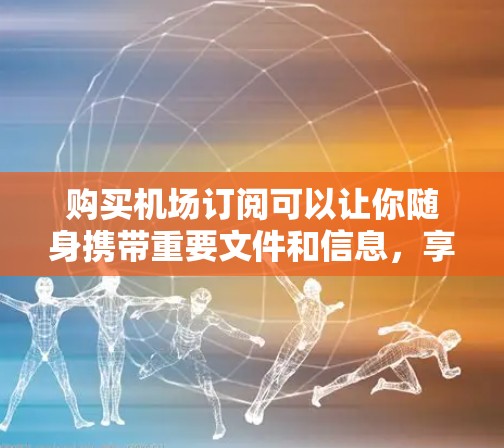 购买机场订阅可以让你随身携带重要文件和信息，享受机场提供的便利服务。以下是一些购买机场订阅的攻略，帮助你轻松享受机场服务