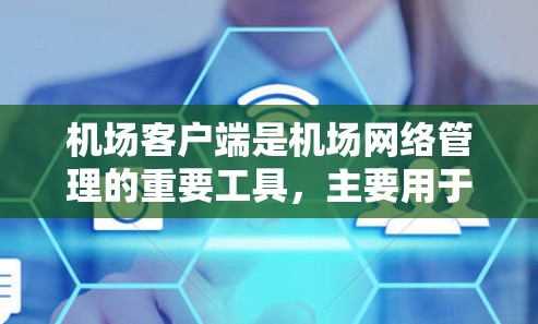 机场客户端是机场网络管理的重要工具，主要用于配置和管理机场网络设备，包括网络设备、无线设备等。以下是一些常见的机场客户端配置教程内容，涵盖网络设置、无线设备、设备管理等